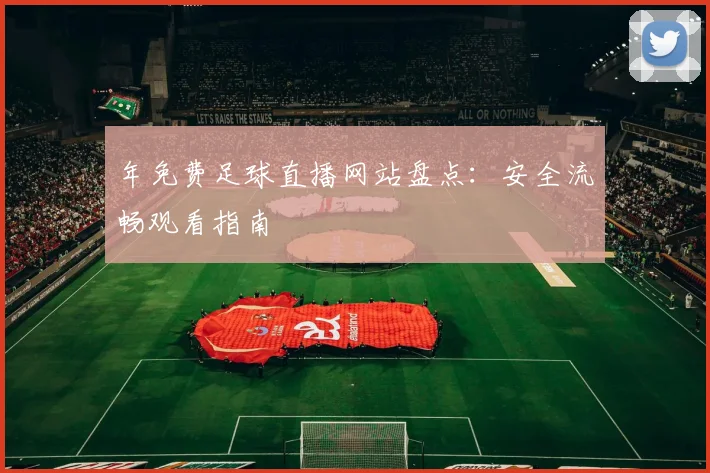 年免费足球直播网站盘点：安全流畅观看指南