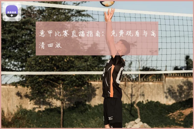 意甲比赛直播指南：免费观看与高清回放