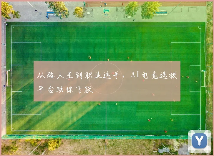 从路人王到职业选手，AI电竞选拔平台助你飞跃