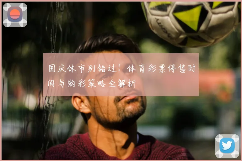 国庆休市别错过！体育彩票停售时间与购彩策略全解析