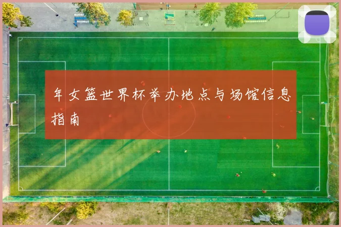 年女篮世界杯举办地点与场馆信息指南
