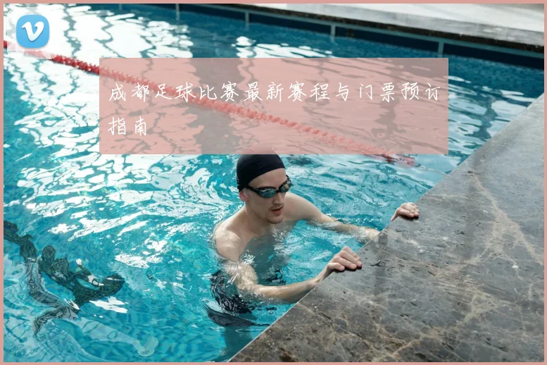 成都足球比赛最新赛程与门票预订指南