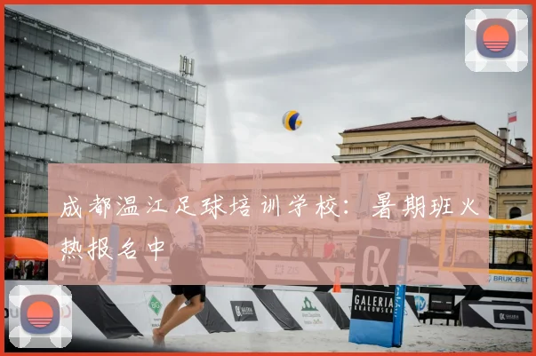 成都温江足球培训学校：暑期班火热报名中
