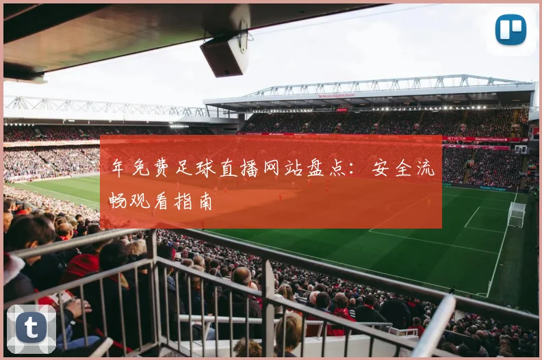 年免费足球直播网站盘点:安全流畅观看指南
