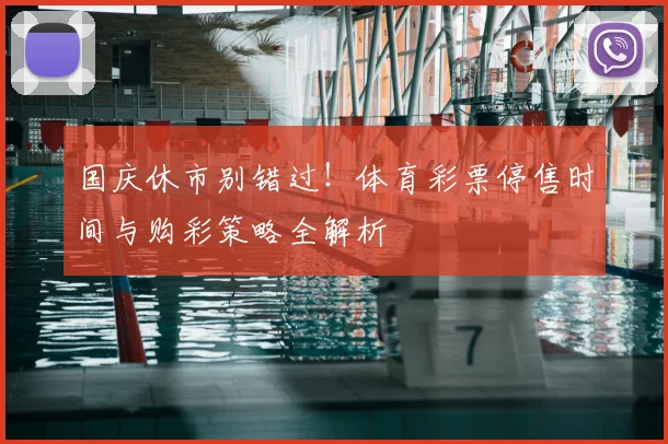 国庆休市别错过！体育彩票停售时间与购彩策略全解析
