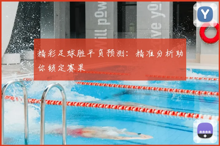 精彩足球胜平负预测：精准分析助你锁定赛果