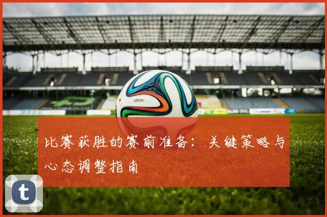 比赛获胜的赛前准备：关键策略与心态调整指南