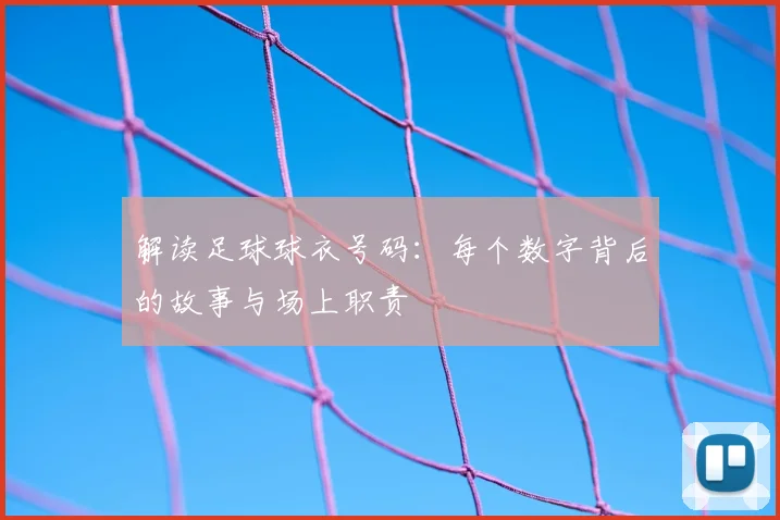 解读足球球衣号码：每个数字背后的故事与场上职责