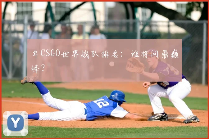年CSGO世界战队排名:谁将问鼎巅峰?